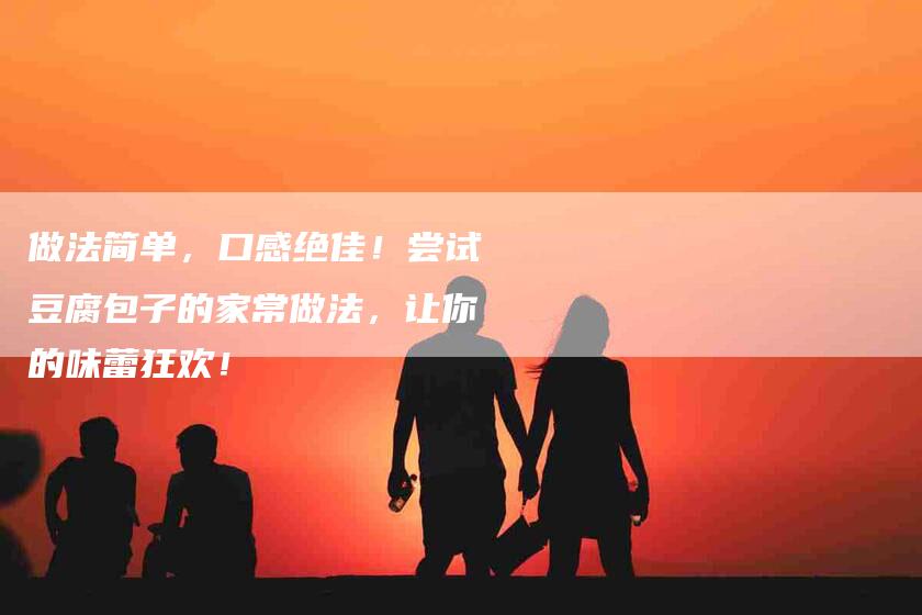 做法简单，口感绝佳！尝试豆腐包子的家常做法，让你的味蕾狂欢！