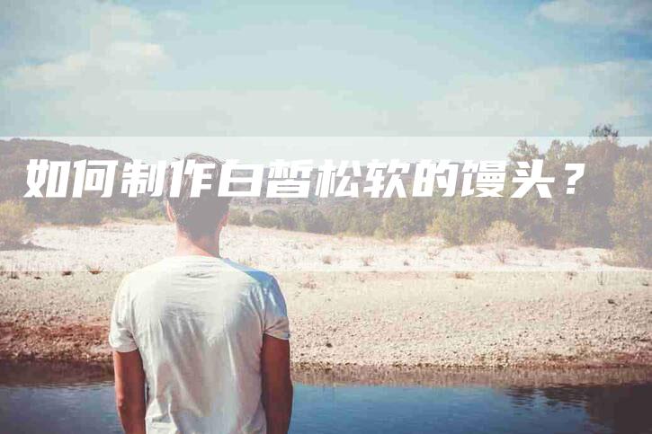 如何制作白皙松软的馒头？