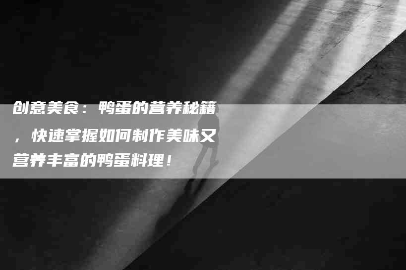 创意美食：鸭蛋的营养秘籍，快速掌握如何制作美味又营养丰富的鸭蛋料理！-家政服务网