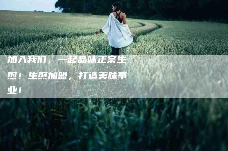 加入我们，一起品味正宗生煎！生煎加盟，打造美味事业！-家政服务网