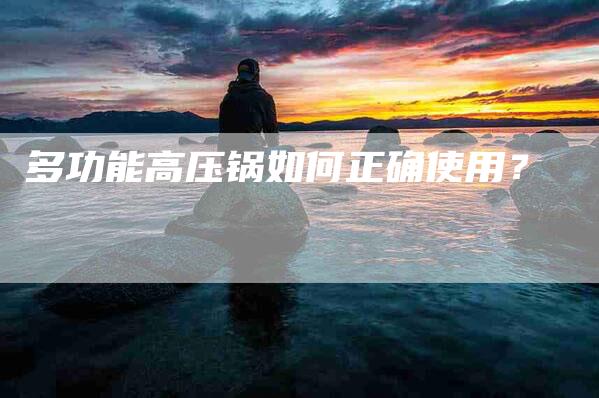 多功能高压锅如何正确使用？-家政服务网