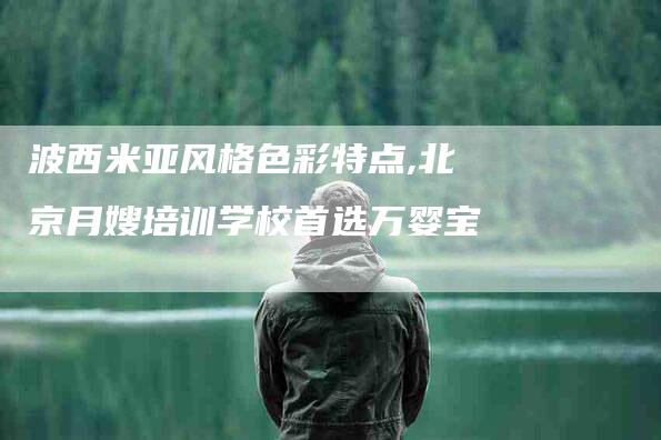 波西米亚风格色彩特点,北京月嫂培训学校首选万婴宝-家政服务网