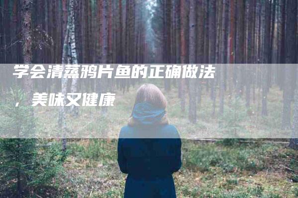 学会清蒸鸦片鱼的正确做法，美味又健康-家政服务网