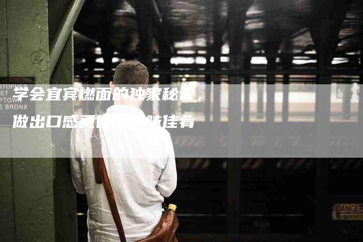 学会宜宾燃面的独家秘诀,做出口感更佳的美味佳肴-家政服务网
