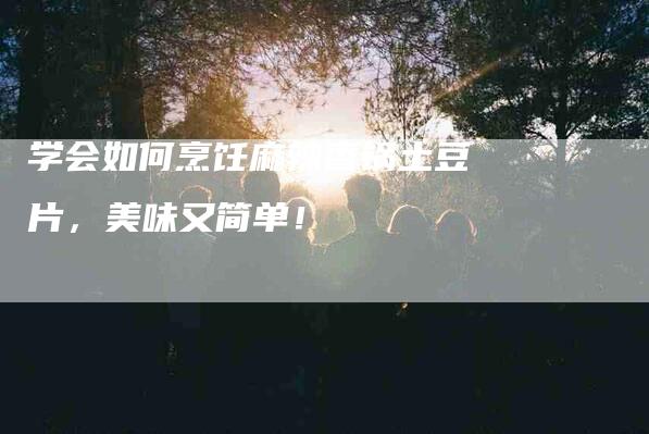 学会如何烹饪麻辣香锅土豆片，美味又简单！-家政服务网