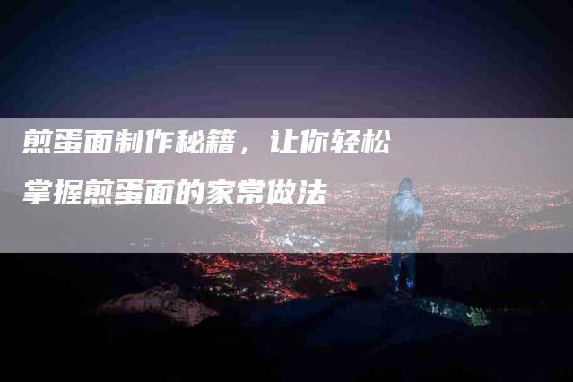 煎蛋面制作秘籍，让你轻松掌握煎蛋面的家常做法