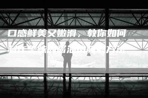 口感鲜美又嫩滑，教你如何制作美味的酱油肉腌制方法-家政服务网