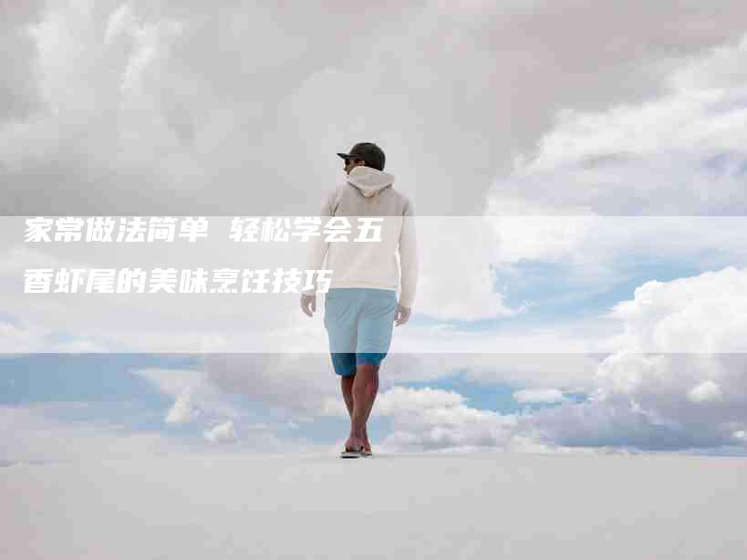家常做法简单 轻松学会五香虾尾的美味烹饪技巧
