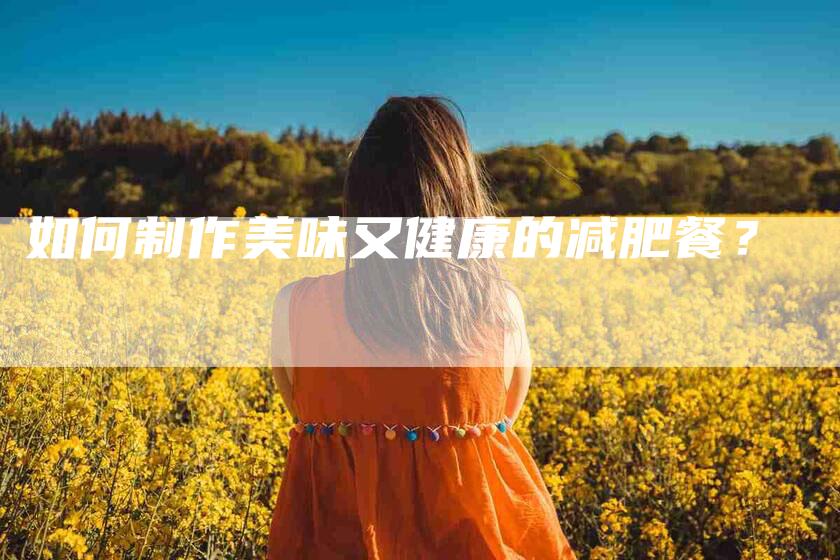 如何制作美味又健康的减肥餐？-家政服务网
