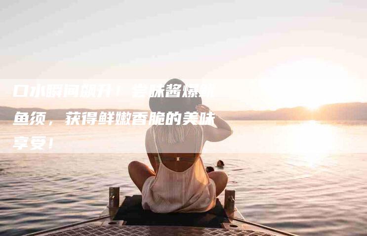 口水瞬间飙升！尝味酱爆鱿鱼须，获得鲜嫩香脆的美味享受！-家政服务网
