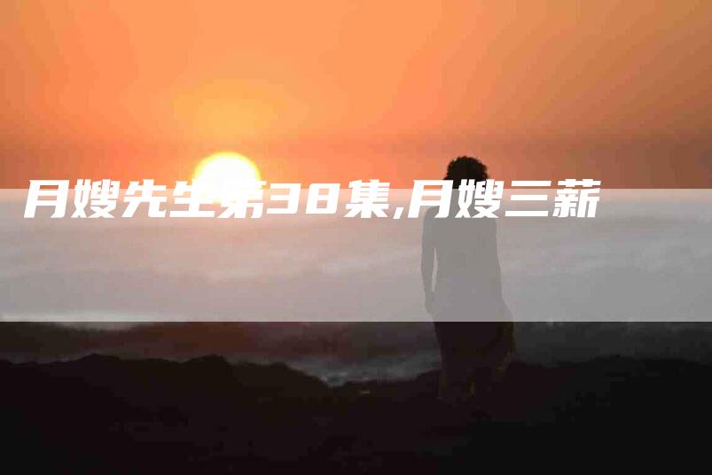 月嫂先生第38集,月嫂三薪
