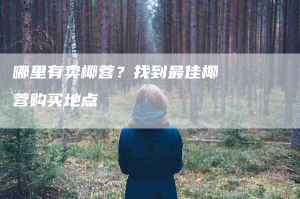 哪里有卖椰蓉？找到最佳椰蓉购买地点-家政服务网
