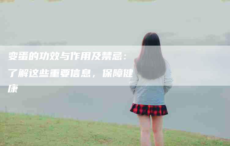 变蛋的功效与作用及禁忌：了解这些重要信息，保障健康-家政服务网