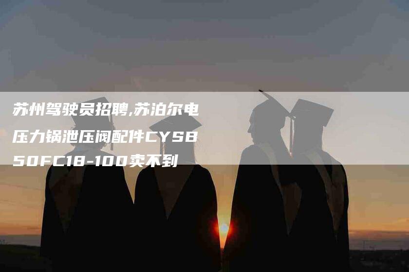 苏州驾驶员招聘,苏泊尔电压力锅泄压阀配件CYSB50FC18-100卖不到-家政服务网
