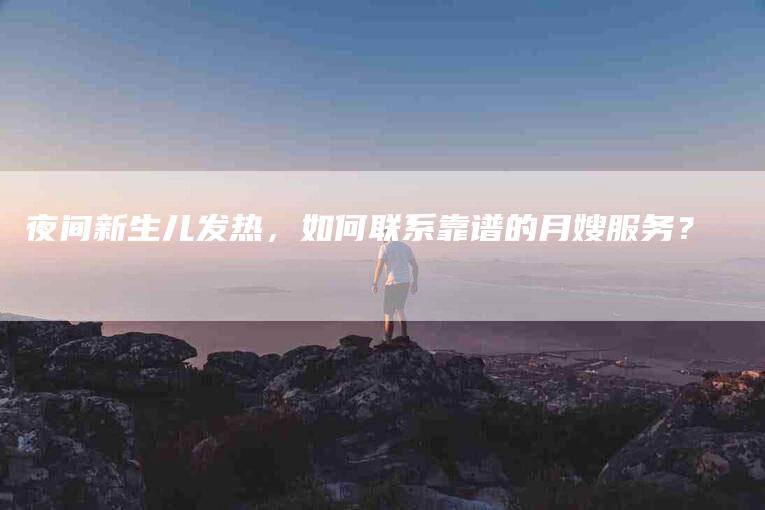 夜间新生儿发热，如何联系靠谱的月嫂服务？