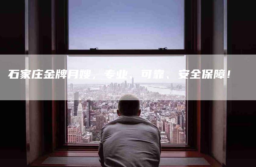 石家庄金牌月嫂，专业、可靠、安全保障！-家政服务网