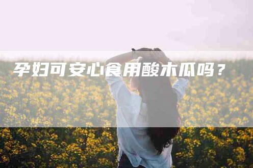 孕妇可安心食用酸木瓜吗？-家政服务网