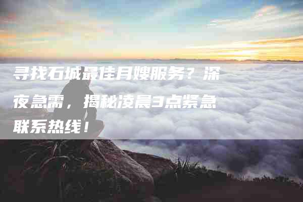 寻找石城最佳月嫂服务？深夜急需，揭秘凌晨3点紧急联系热线！