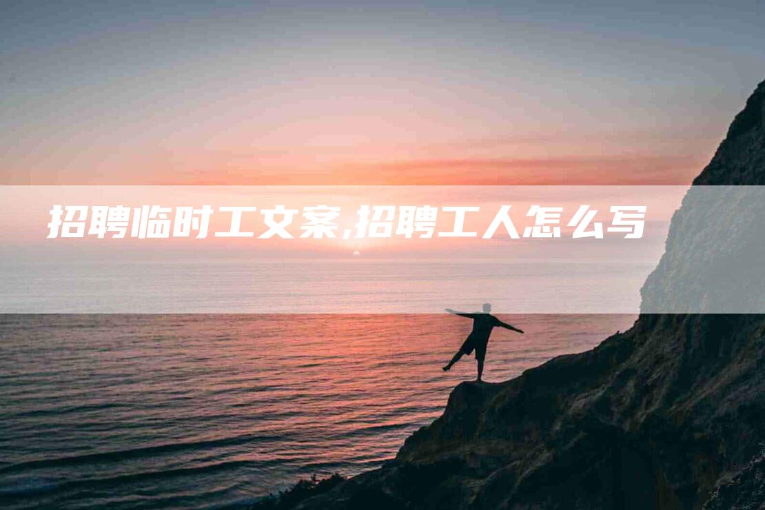 招聘临时工文案,招聘工人怎么写-家政服务网