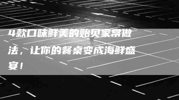 4款口味鲜美的贻贝家常做法，让你的餐桌变成海鲜盛宴！-家政服务网