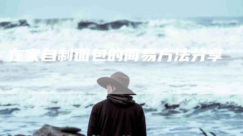 在家自制面包的简易方法分享-家政服务网