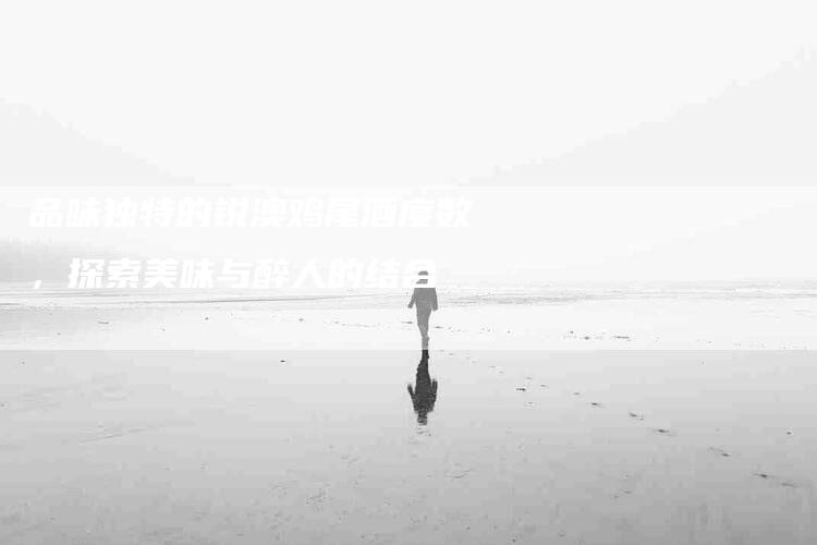 品味独特的锐澳鸡尾酒度数，探索美味与醉人的结合-家政服务网