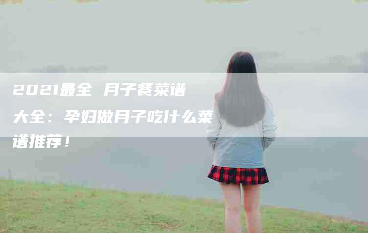 2021最全 月子餐菜谱大全：孕妇做月子吃什么菜谱推荐！-家政服务网