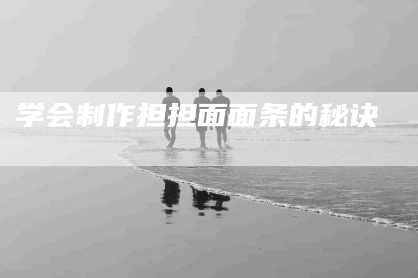 学会制作担担面面条的秘诀-家政服务网