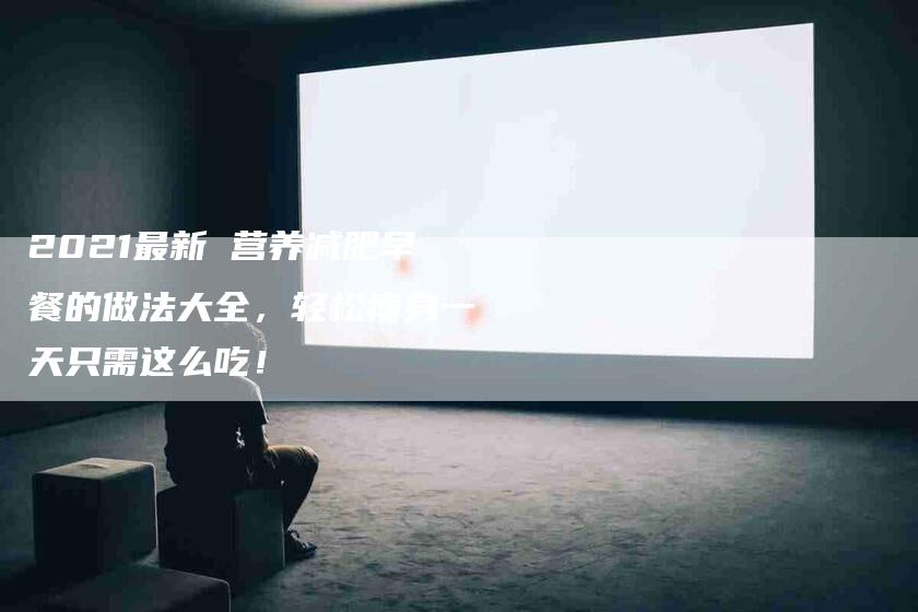 2021最新 营养减肥早餐的做法大全，轻松瘦身一天只需这么吃！-家政服务网