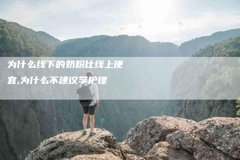 为什么线下的奶粉比线上便宜,为什么不建议学护理-家政服务网