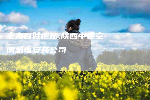 上海百姓论坛,陕西中央空调机电安装公司-家政服务网