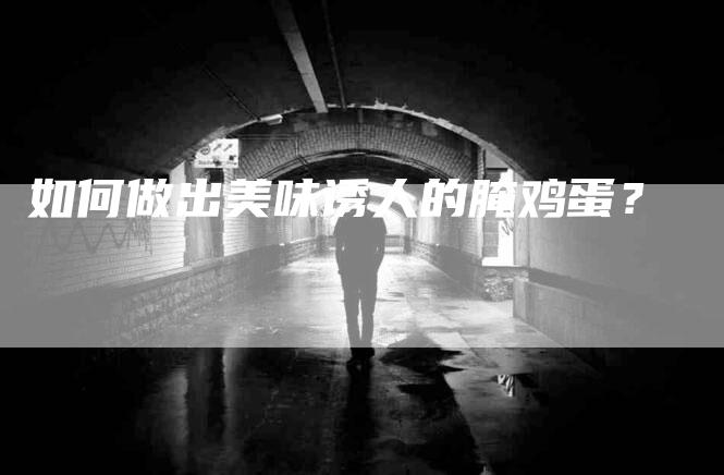 如何做出美味诱人的腌鸡蛋？-家政服务网