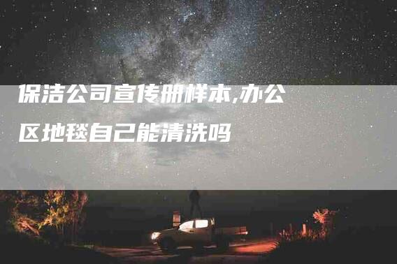 保洁公司宣传册样本,办公区地毯自己能清洗吗-家政服务网