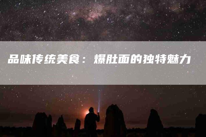 品味传统美食：爆肚面的独特魅力-家政服务网