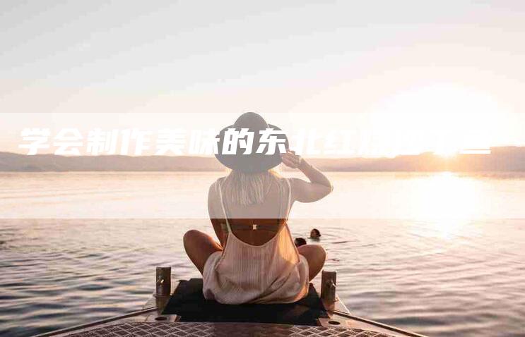 学会制作美味的东北红烧沙丁鱼-家政服务网