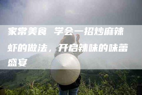 家常美食 学会一招炒麻辣虾的做法，开启辣味的味蕾盛宴