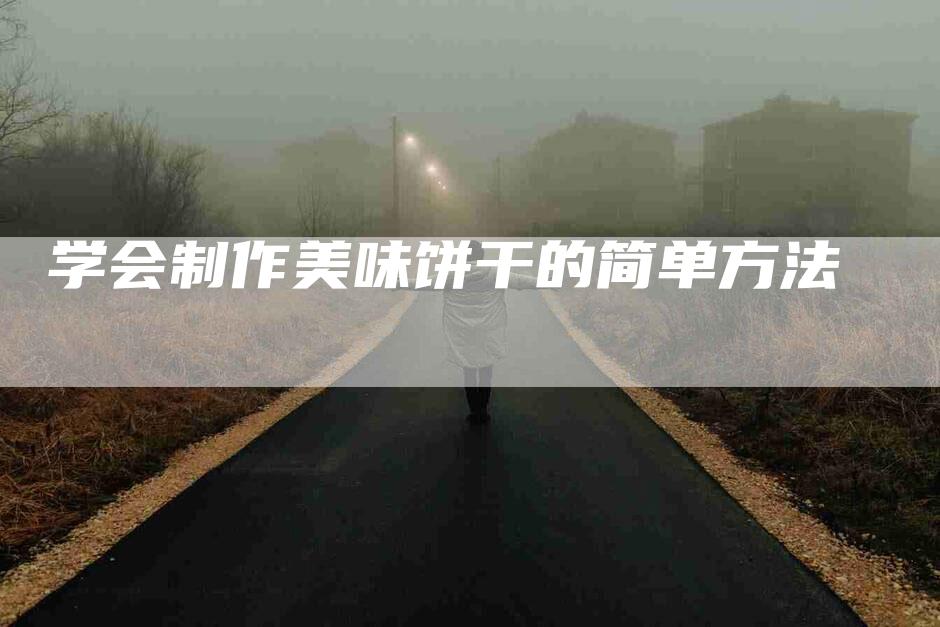 学会制作美味饼干的简单方法-家政服务网