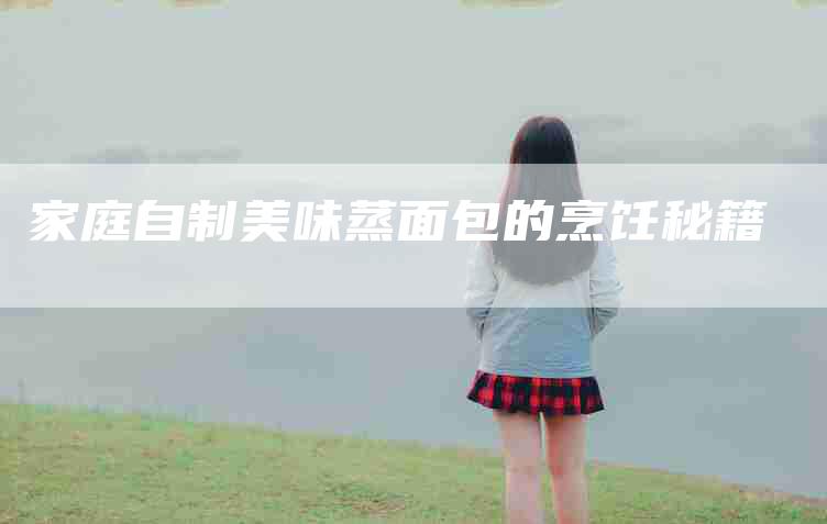 家庭自制美味蒸面包的烹饪秘籍-家政服务网