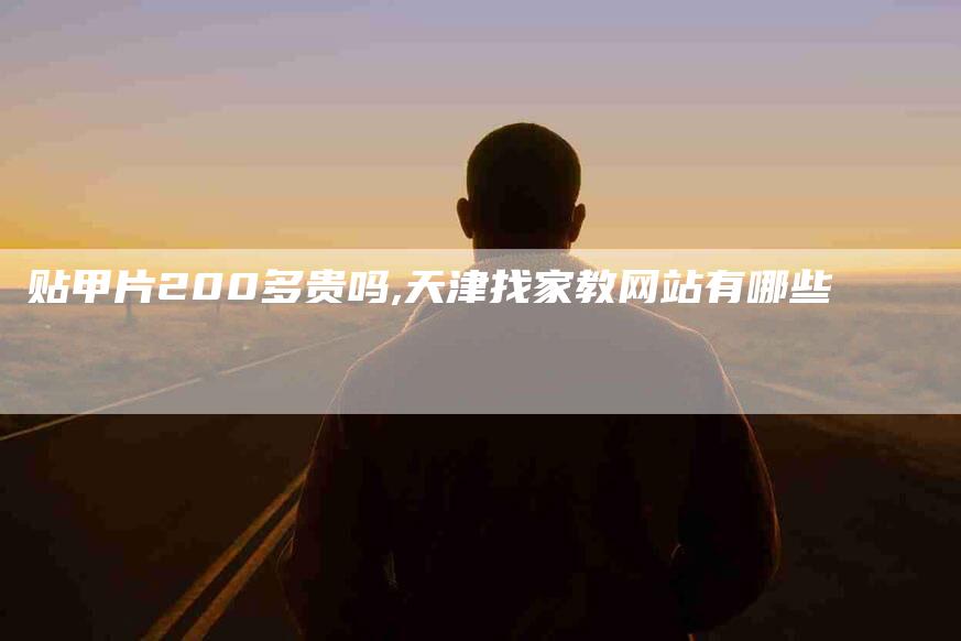 贴甲片200多贵吗,天津找家教网站有哪些-家政服务网