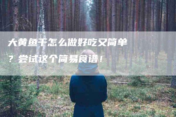 大黄鱼干怎么做好吃又简单？尝试这个简易食谱！