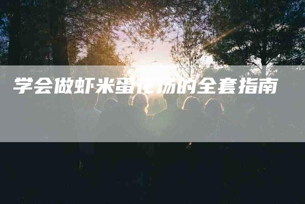学会做虾米蛋花汤的全套指南