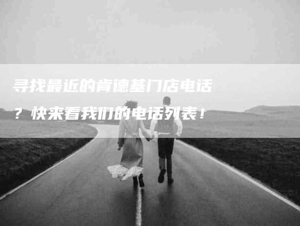 寻找最近的肯德基门店电话？快来看我们的电话列表！-家政服务网