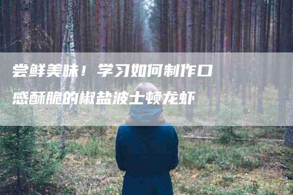 尝鲜美味！学习如何制作口感酥脆的椒盐波士顿龙虾-家政服务网