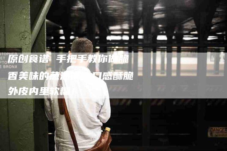 原创食谱 手把手教你做脆香美味的葱油饼，口感酥脆外皮内里软糯！-家政服务网