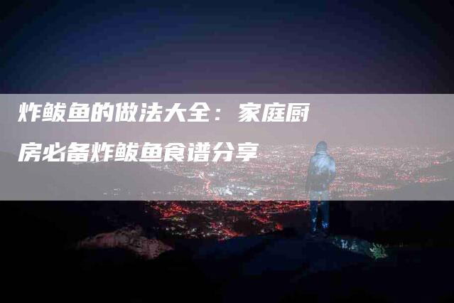 炸鲅鱼的做法大全：家庭厨房必备炸鲅鱼食谱分享