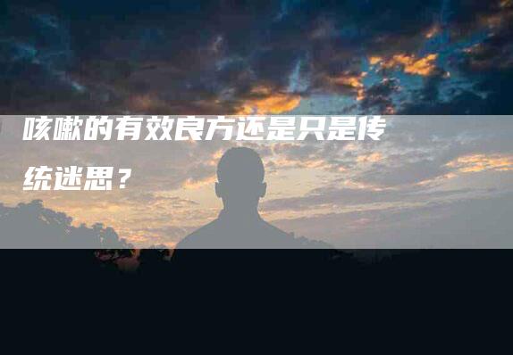 咳嗽的有效良方还是只是传统迷思？-家政服务网