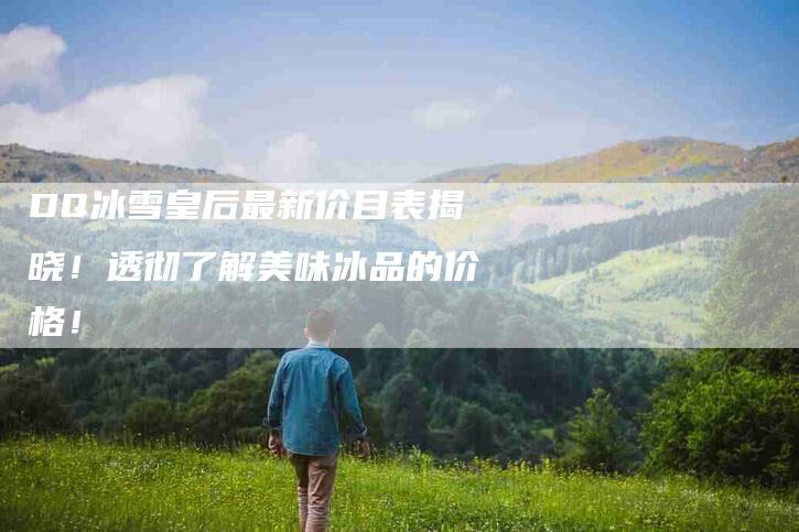 DQ冰雪皇后最新价目表揭晓！透彻了解美味冰品的价格！-家政服务网