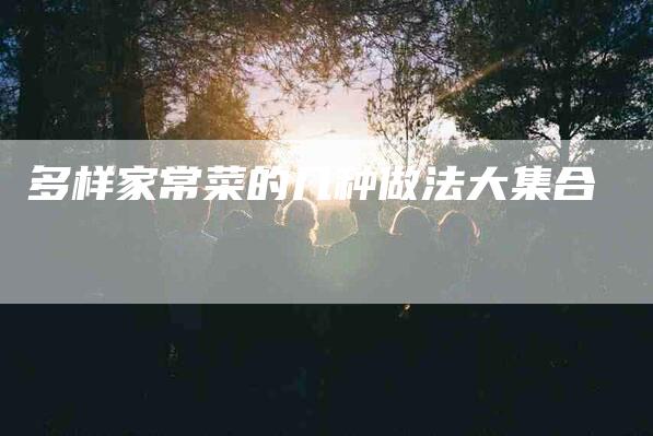 多样家常菜的几种做法大集合-家政服务网