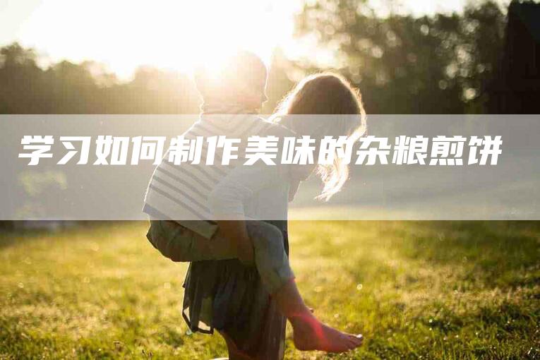 学习如何制作美味的杂粮煎饼