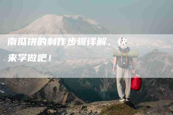 南瓜饼的制作步骤详解，快来学做吧！-家政服务网